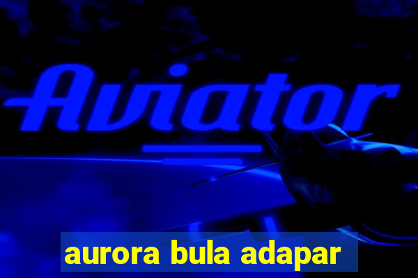 aurora bula adapar